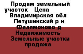 Продам земельный участок › Цена ­ 700 000 - Владимирская обл., Петушинский р-н, Филимоново д. Недвижимость » Земельные участки продажа   